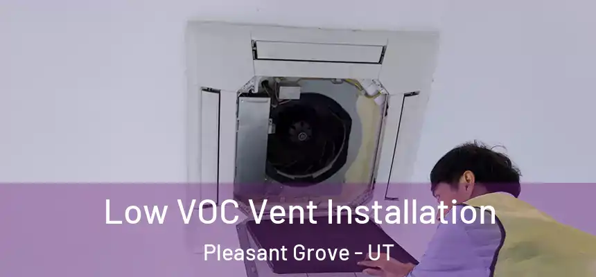  Low VOC Vent Installation Pleasant Grove - UT