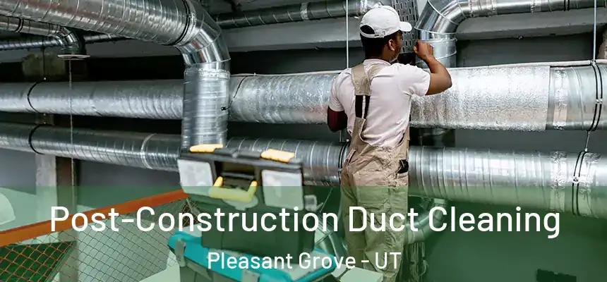  Post-Construction Duct Cleaning Pleasant Grove - UT