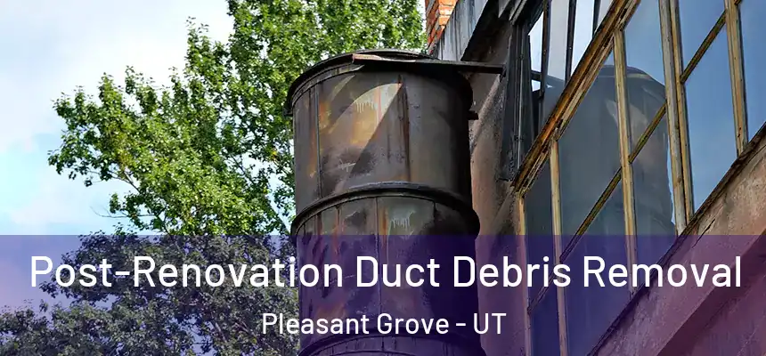  Post-Renovation Duct Debris Removal Pleasant Grove - UT